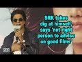 SRK takes dig at himself, says 'not right person to advise on good films'