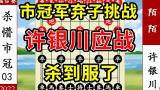 象棋神少帅：2022车轮战三 市冠军弃子挑战 许银川应战 杀到服了