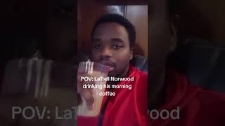 POV: LaTrell Norwood drinking coffee in the morning