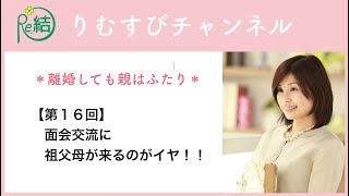 【第16回】面会交流で祖父母が来るのがイヤ！！｜りむすびチャンネル