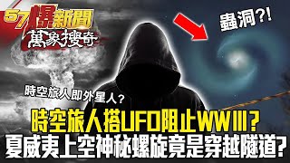 《時空隧道》時空旅人搭UFO阻止三次世界大戰？ 夏威夷上空驚見神秘螺旋「蟲洞」竟是時光機穿越隧道？！- 馬西屏【57爆新聞 萬象搜奇】  @57BreakingNews