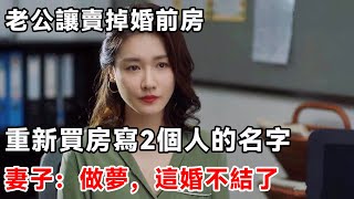 老公讓賣掉婚前房，重新買房寫2個人的名字，妻子：做夢，這婚不結了 | 柒妹有話說