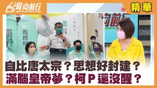 自比唐太宗？思想好封建？ 滿腦皇帝夢？柯Ｐ還沒醒？【台灣向前行 精華】2022.07.01