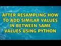 After resampling how to add similar values in between same values using python