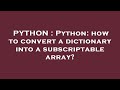 PYTHON : Python: how to convert a dictionary into a subscriptable array?