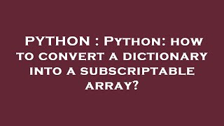 PYTHON : Python: how to convert a dictionary into a subscriptable array?