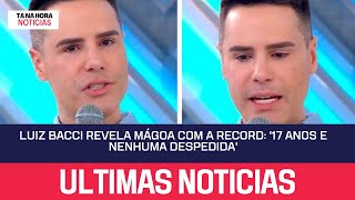 Luiz Bacci revela mágoa com a Record: '17 anos e nenhuma despedida'