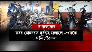 ঘৰৰ চৌহদতে দুৰ্বৃত্তই জ্বলালে ৫খনকৈ মটৰচাইকেল