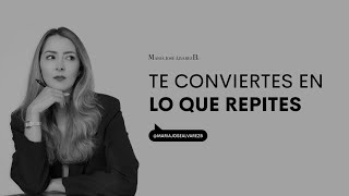 Te conviertes en lo que repites | María José Álvarez B.