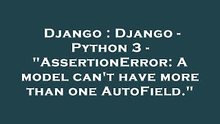 Django : Django - Python 3 - "AssertionError: A model can't have more than one AutoField."