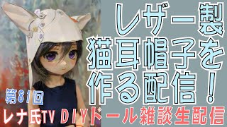 レナ氏TV、DIY生放送　第８１回。ネコミミ系の帽子をレザーで作る配信　 #dollfiedream #dolls #diy