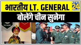 कल तेरा क्या होगा चीन ? भारतीय Lt. General बोलेंगे चीन सुनेगा