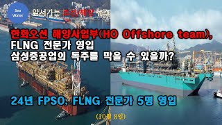 한화오션 해양사업부(HO Offshore team), FLNG 전문가 영입 - 삼성중공업의 독주를 막을 수 있을까?  24년 FPSO, FLNG 전문가 5명 영입