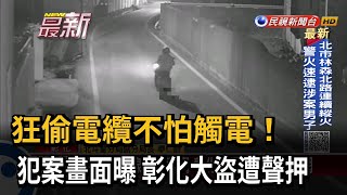 狂偷電纜不怕觸電！ 犯案畫面曝 彰化大盜遭聲押－民視新聞