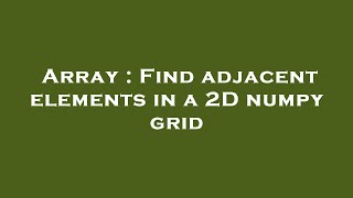 Array : Find adjacent elements in a 2D numpy grid