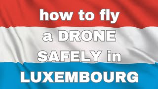 how to fly a DRONE SAFELY in LUXEMBOURG