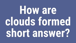 How are clouds formed short answer?