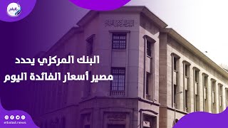 البنك المركزي يحسم اليوم أسعار الفائدة.. وهذه أهم القرارات المتوقعة