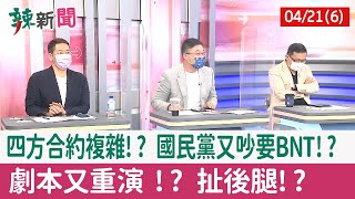 【辣新聞152 重點摘要】四方合約複雜!? 國民黨又吵要BNT!? 劇本又重演 !? 扯後腿!? 2022.04.21(6)