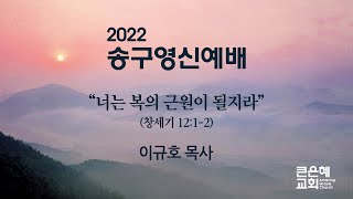 [큰은혜교회 송구영신예배] 너는 복의 근원이 될지라 이규호 목사 │ 2021.12.31