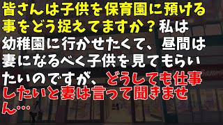 皆さんは子供を保育園に預ける事をどう捉えてますか？ 私は幼稚園に行かせたくて、昼間は妻になるべく子供を見てもらいたいのですが、どうしても仕事したいと妻は言って聞きません…