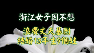 浙江女子因不想浪費丈夫基因，結婚13年生9個娃，說要湊齊12生肖，結果第9個孩子出生時，她愣住了