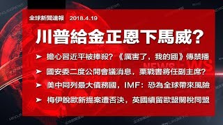 直播：川普在美朝首腦會談前下馬威？憂習近平被捧殺？《厲害了，我的國》傳遭禁播；栗戰書將任國安委副主席？（《全球新聞連報》2018年4月19日第二次播報）