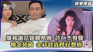 【娛樂專區】爆和謝京穎聊整晚 許仁杰發聲 悼余苑綺 余祥銓直呼好想妳｜TVBS新聞 2022.09.22