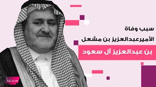 سبب وفاة الأمير عبدالعزيز بن مشعل بن عبدالعزيز آل سعود.. هذه تفاصيل الجنازة وأبرز المعلومات عنه