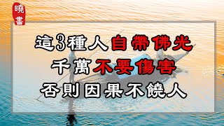 這3種人自帶佛光，千萬不要傷害，否則因果不饒人！【曉書說】