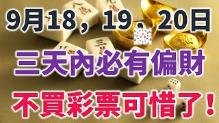 9月18，19，20日，三天內必有偏財，不買彩票可惜了！