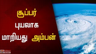 அம்பன் புயல் மேலும் வலுப்பெற்று சூப்பர் புயலாக உருமாறியது | Amphan to turn into Super Cyclone