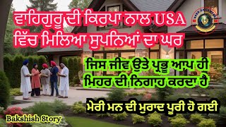 USA ਵਿੱਚ ਮਿਲਿਆ ਸੁਪਨਿਆਂ ਦਾ ਘਰ | ਜਿਸ ਜੀਵ ਉਤੇ ਪ੍ਰਭੂ ਆਪ ਹੀ ਮਿਹਰ ਦੀ ਨਿਗਾਹ ਕਰਦਾ ਹੈ | Bakshish Story