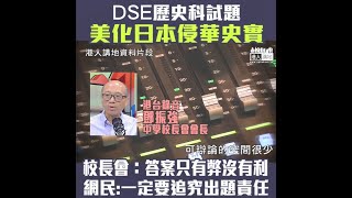 【短片】【答案只得一個】中學校長會會長鄧振強指文憑試歷史科試題，要求學生回答「1900-45年間，日本為中國帶來的利多於弊？」非理想試題，因答案只得弊沒有利。不少網民要追究出題責任，狠批教協包庇出題者