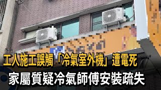 工人施工誤觸「冷氣室外機」遭電死　家屬質疑冷氣師傅安裝疏失－民視新聞