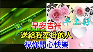 早安吉祥，送給我牽掛的人，祝你開心快樂，[心靈驛站]