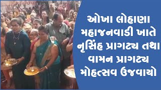 ઓખા લોહાણા મહાજનવાડી ખાતે નૃસિંહ પ્રાગટ્ય તથા વામન પ્રાગટ્ય મોહત્સવ ઉજવાયો