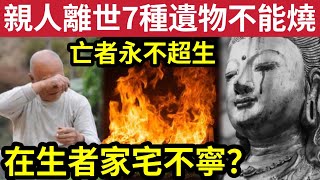 #佛禪 真的嗎？老人去世後「有7樣遺物」不能燒！有1件東西「一定要燒掉？」否則家裏「將永無寧日」亡者則陰魂不散？