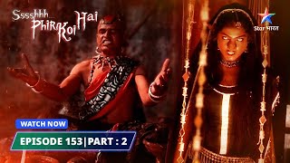 EPISODE-153 PART 02 | श्श्श्श् फिर कोई है | Ssshhhh Phir Koi Hai | Kaali Chudail  #starbharat