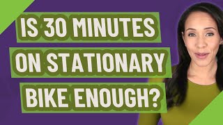Is 30 minutes on stationary bike enough?