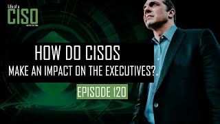 How do CISOs make an impact on executives?