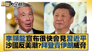 李顯龍宣布很快會見習近平 沙國反美潮？拜登賣伊朗威脅 新聞大白話 20221103