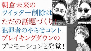 朝倉未来のツイッター削除はただの話題づくり！犯罪者のやらせコント、ブレイキングダウンのプロモーションだった！