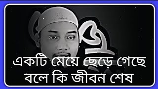 মেয়ে ছেড়ে চলে গেছে জন্য কি জীবন শেষ। যুবক শুন। আবু ত্বহা আদনান।