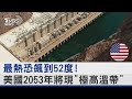 最熱恐飆到52度! 美國2053年將現「極高溫帶」｜十點不一樣 20220817