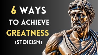 6 WAYS TO ACHIEVE GREATNESS | MARCUS AURILIUS STOICISM