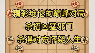 中国象棋： 精彩绝伦的巅峰对局,杀招凶猛邪门,杀得对方怀疑人生.