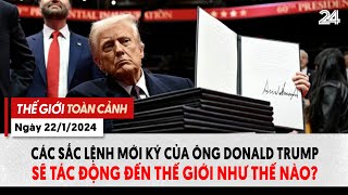 Thế giới toàn cảnh 22/1: Các sắc lệnh mới ký của ông Trump sẽ tác động đến thế giới như thế nào?