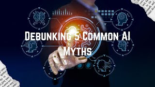Debunking 5 Common AI Myths