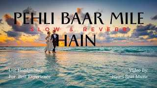 //Pehli Baar Mile Hain//Slow & Reverb// New Version Song//Heart Beat Music//